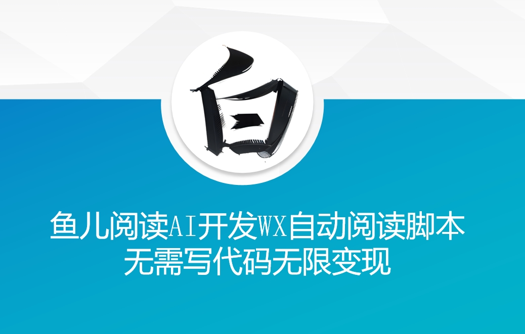 ‘鱼儿阅读’利用AI无需写代码开发自动微信自动阅读脚本无限变现【揭秘】宝哥轻创业_网络项目库_分享创业资讯_最新免费网络项目资源宝哥网创资源项目库