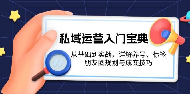 私域运营入门宝典：从基础到实战，详解养号、标签、朋友圈规划与成交技巧宝哥轻创业_网络项目库_分享创业资讯_最新免费网络项目资源宝哥网创资源项目库