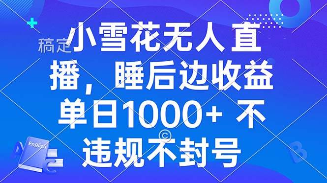 小雪花无人直播 睡后收益单日1000  零粉丝新号开播 不违规 看完就会宝哥轻创业_网络项目库_分享创业资讯_最新网创免费网络项目资源宝哥网创资源项目库