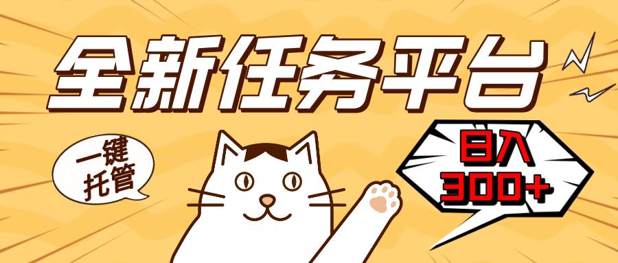 全新任务平台一键托管 日入300 轻松获取额外收入的机会宝哥轻创业_网络项目库_分享创业资讯_最新网创免费网络项目资源宝哥网创资源项目库