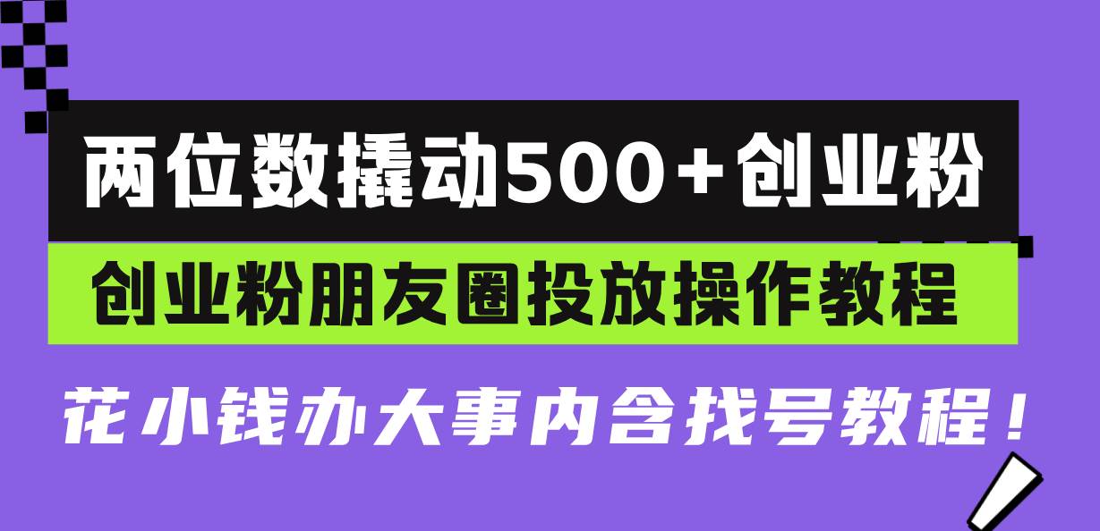 两位数撬动500 创业粉，创业粉朋友圈投放操作教程，花小钱办大事内含找…宝哥轻创业_网络项目库_分享创业资讯_最新免费网络项目资源宝哥网创资源项目库