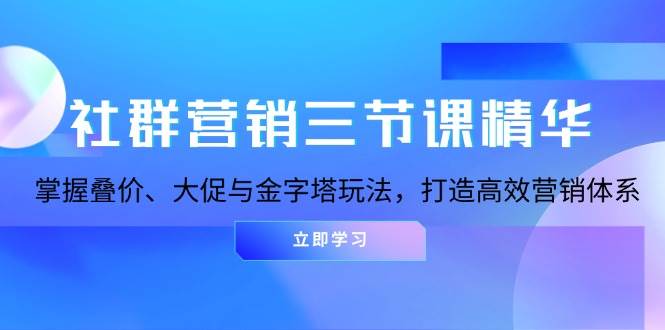 社群营销三节课精华：掌握叠价、大促与金字塔玩法，打造高效营销体系宝哥轻创业_网络项目库_分享创业资讯_最新免费网络项目资源宝哥网创资源项目库