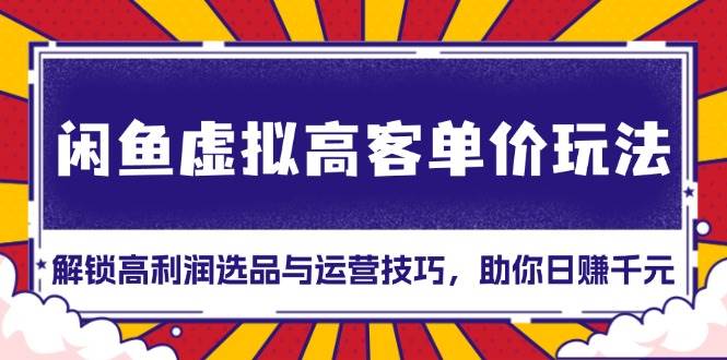 闲鱼虚拟高客单价玩法：解锁高利润选品与运营技巧，助你日赚千元！宝哥轻创业_网络项目库_分享创业资讯_最新免费网络项目资源宝哥网创资源项目库