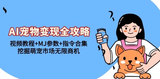 AI宠物变现全攻略：视频教程 MJ参数 指令合集，挖掘萌宠市场无限商机宝哥轻创业_网络项目库_分享创业资讯_最新免费网络项目资源宝哥网创资源项目库