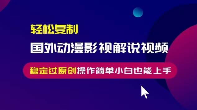 轻松复制国外动漫影视解说视频，无脑搬运稳定过原创，操作简单小白也能…宝哥轻创业_网络项目库_分享创业资讯_最新免费网络项目资源宝哥网创资源项目库