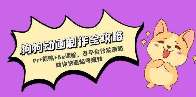 狗狗动画制作全攻略：Pr 剪映 Ae课程，多平台分发策略助你快速起号赚钱宝哥轻创业_网络项目库_分享创业资讯_最新免费网络项目资源宝哥网创资源项目库