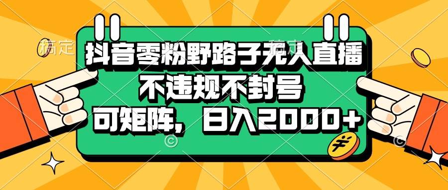 抖音零粉野路子无人直播，不违规不封号，可矩阵，日入2000宝哥轻创业_网络项目库_分享创业资讯_最新免费网络项目资源宝哥网创资源项目库