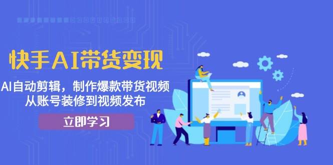 快手AI带货变现：AI自动剪辑，制作爆款带货视频，从账号装修到视频发布宝哥轻创业_网络项目库_分享创业资讯_最新免费网络项目资源宝哥网创资源项目库
