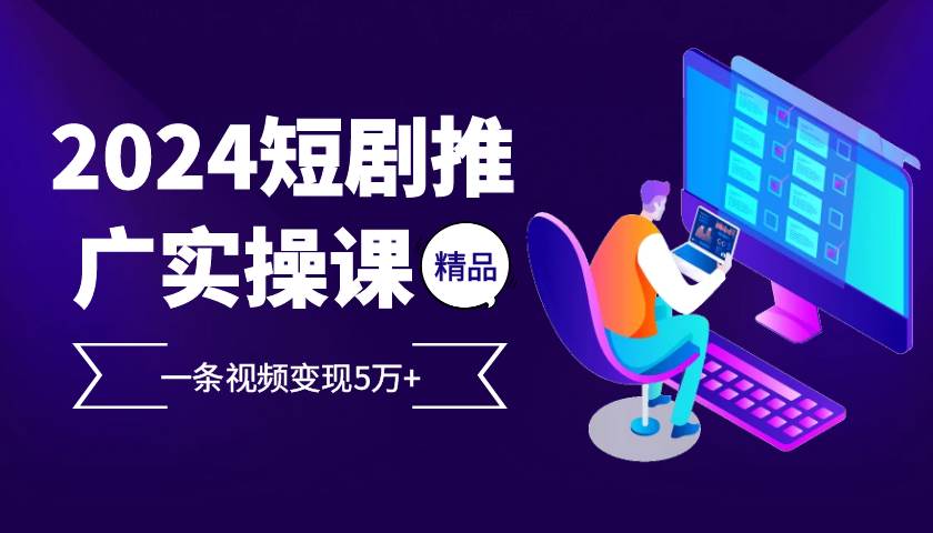 2024最火爆的项目短剧推广实操课 一条视频变现5万宝哥轻创业_网络项目库_分享创业资讯_最新免费网络项目资源宝哥网创资源项目库