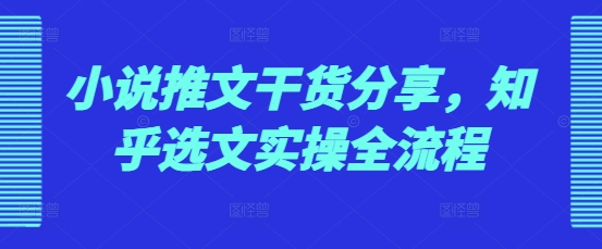 小说推文干货分享，知乎选文实操全流程宝哥轻创业_网络项目库_分享创业资讯_最新免费网络项目资源宝哥网创资源项目库