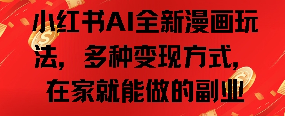 小红书AI全新漫画玩法，多种变现方式，在家就能做的副业宝哥轻创业_网络项目库_分享创业资讯_最新免费网络项目资源宝哥网创资源项目库