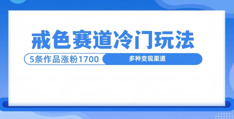 新号5条作品涨粉1600 ，戒色赛道冷门玩法，教程送你宝哥轻创业_网络项目库_分享创业资讯_最新免费网络项目资源宝哥网创资源项目库