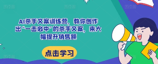 AI杀手文案训练营，教你创作出“一击必中”的杀手文案，来大幅提升销售额宝哥轻创业_网络项目库_分享创业资讯_最新免费网络项目资源宝哥网创资源项目库