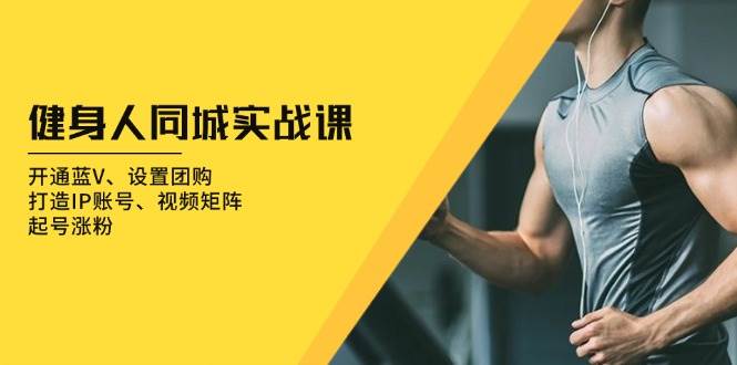 健身人 同城实战课：开通蓝V、设置团购、打造IP账号、视频矩阵、起号涨粉宝哥轻创业_网络项目库_分享创业资讯_最新免费网络项目资源宝哥网创资源项目库