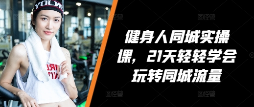 健身人同城实操课，21天轻轻学会玩转同城流量宝哥轻创业_网络项目库_分享创业资讯_最新免费网络项目资源宝哥网创资源项目库