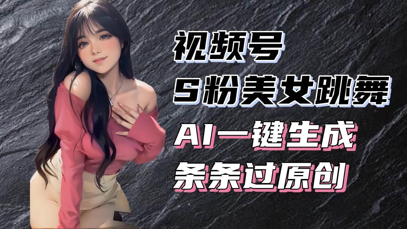 揭秘视频号S粉美女跳舞赛道，一键生成原创视频，收益翻倍！宝哥轻创业_网络项目库_分享创业资讯_最新免费网络项目资源宝哥网创资源项目库
