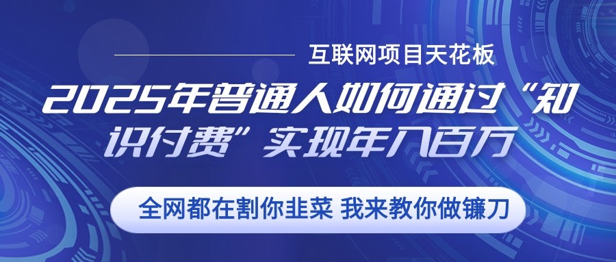 2025年普通人如何通过”知识付费“实现年入百万宝哥轻创业_网络项目库_分享创业资讯_最新免费网络项目资源宝哥网创资源项目库