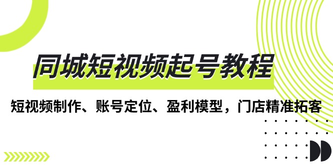 同城短视频起号教程，短视频制作、账号定位、盈利模型，门店精准拓客宝哥轻创业_网络项目库_分享创业资讯_最新免费网络项目资源宝哥网创资源项目库