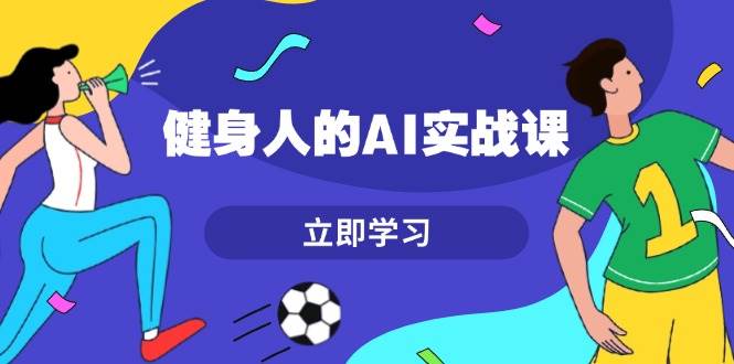健身人的AI实战课，7天从0到1提升效率，快速入门AI，掌握爆款内容宝哥轻创业_网络项目库_分享创业资讯_最新免费网络项目资源宝哥网创资源项目库