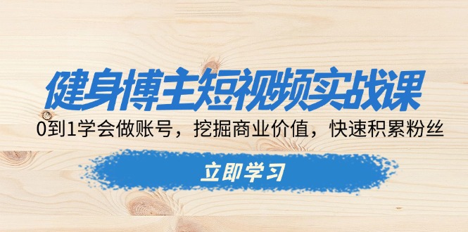 健身博主短视频实战课：0到1学会做账号，挖掘商业价值，快速积累粉丝宝哥轻创业_网络项目库_分享创业资讯_最新免费网络项目资源宝哥网创资源项目库
