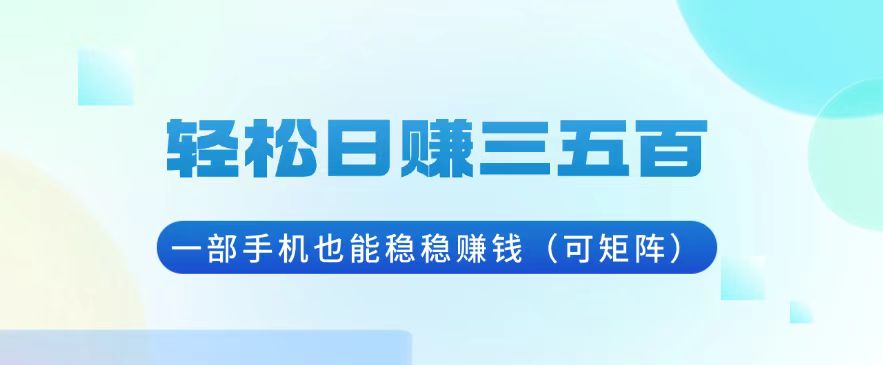 轻松日赚三五百，一部手机也能稳稳赚钱(可矩阵宝哥轻创业_网络项目库_分享创业资讯_最新免费网络项目资源宝哥网创资源项目库