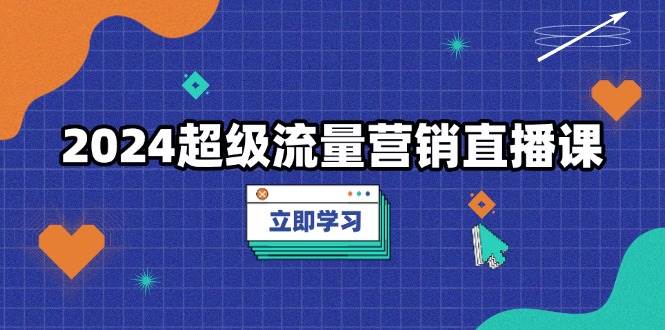 2024超级流量营销直播课，低成本打法，提升流量转化率，案例拆解爆款宝哥轻创业_网络项目库_分享创业资讯_最新免费网络项目资源宝哥网创资源项目库