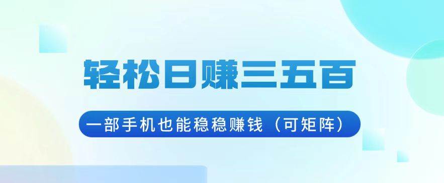 轻松日赚三五百，一部手机也能稳稳赚钱(可矩阵宝哥轻创业_网络项目库_分享创业资讯_最新免费网络项目资源宝哥网创资源项目库