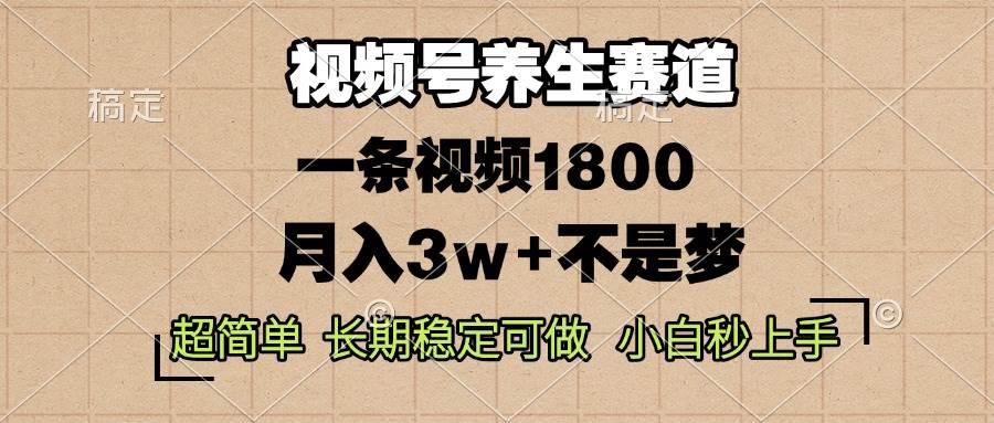视频号养生赛道，一条视频1800，超简单，长期稳定可做，月入3w 不是梦宝哥轻创业_网络项目库_分享创业资讯_最新免费网络项目资源宝哥网创资源项目库