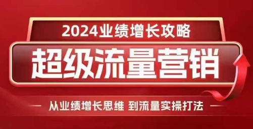 2024超级流量营销，2024业绩增长攻略，从业绩增长思维到流量实操打法宝哥轻创业_网络项目库_分享创业资讯_最新免费网络项目资源宝哥网创资源项目库