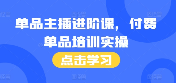 单品主播进阶课，付费单品培训实操，46节完整 话术本宝哥轻创业_网络项目库_分享创业资讯_最新免费网络项目资源宝哥网创资源项目库