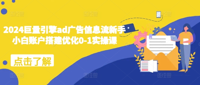 2024巨量引擎ad广告信息流新手小白账户搭建优化0-1实操课宝哥轻创业_网络项目库_分享创业资讯_最新免费网络项目资源宝哥网创资源项目库