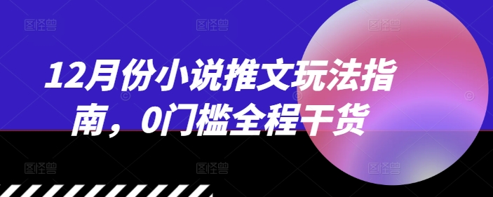12月份小说推文玩法指南，0门槛全程干货宝哥轻创业_网络项目库_分享创业资讯_最新免费网络项目资源宝哥网创资源项目库