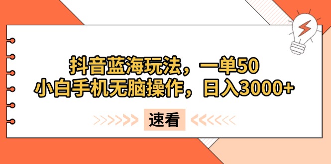 抖音蓝海玩法，一单50，小白手机无脑操作，日入3000宝哥轻创业_网络项目库_分享创业资讯_最新免费网络项目资源宝哥网创资源项目库