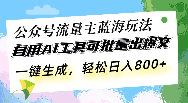 公众号流量主蓝海玩法 自用AI工具可批量出爆文，一键生成，轻松日入800宝哥轻创业_网络项目库_分享创业资讯_最新免费网络项目资源宝哥网创资源项目库