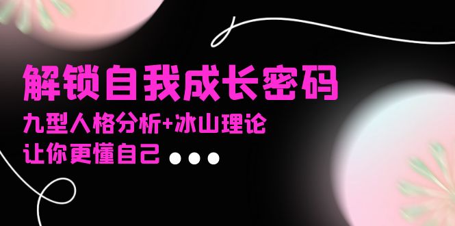 某社群课程，解锁自我成长密码，九型人格分析 冰山理论，让你更懂自己宝哥轻创业_网络项目库_分享创业资讯_最新免费网络项目资源宝哥网创资源项目库