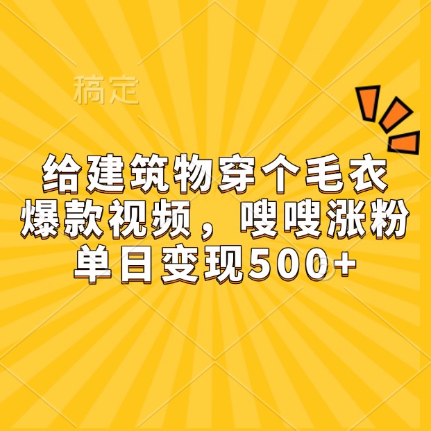 给建筑物穿个毛衣，爆款视频，嗖嗖涨粉，单日变现500宝哥轻创业_网络项目库_分享创业资讯_最新免费网络项目资源宝哥网创资源项目库
