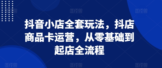 抖音小店全套玩法，抖店商品卡运营，从零基础到起店全流程宝哥轻创业_网络项目库_分享创业资讯_最新免费网络项目资源宝哥网创资源项目库