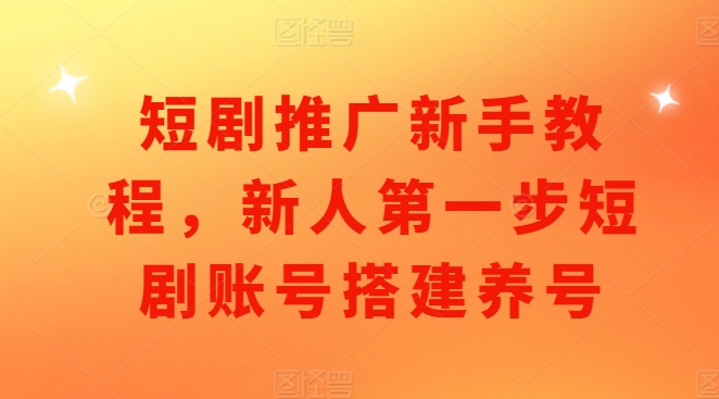 短剧推广新手教程，新人第一步短剧账号搭建养号宝哥轻创业_网络项目库_分享创业资讯_最新免费网络项目资源宝哥网创资源项目库