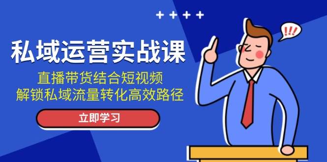 私域运营实战课：直播带货结合短视频，解锁私域流量转化高效路径宝哥轻创业_网络项目库_分享创业资讯_最新免费网络项目资源宝哥网创资源项目库