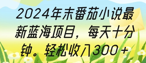 2024年末番茄小说最新蓝海项目，每天十分钟，轻松收入3张宝哥轻创业_网络项目库_分享创业资讯_最新免费网络项目资源宝哥网创资源项目库