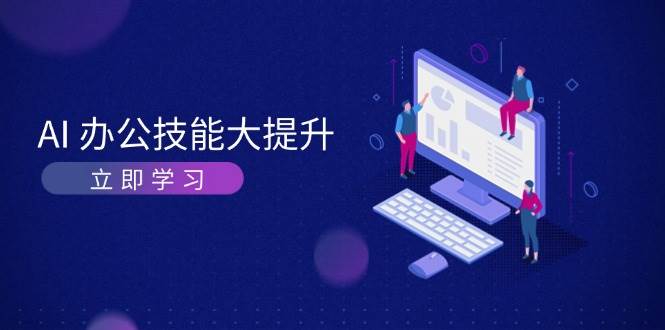 AI办公技能大提升，学习AI绘画、视频生成，让工作变得更高效、更轻松宝哥轻创业_网络项目库_分享创业资讯_最新免费网络项目资源宝哥网创资源项目库