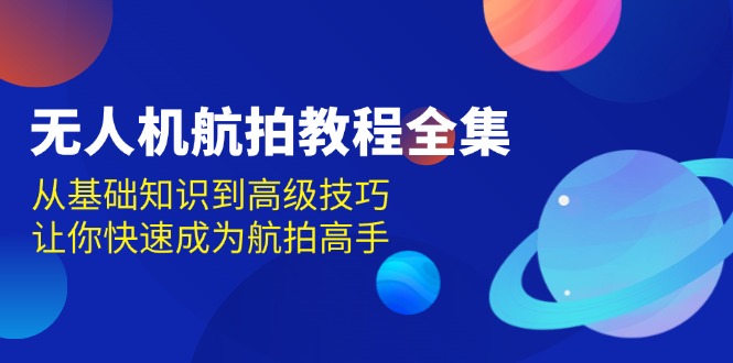 无人机-航拍教程全集，从基础知识到高级技巧，让你快速成为航拍高手宝哥轻创业_网络项目库_分享创业资讯_最新网创免费网络项目资源宝哥网创资源项目库