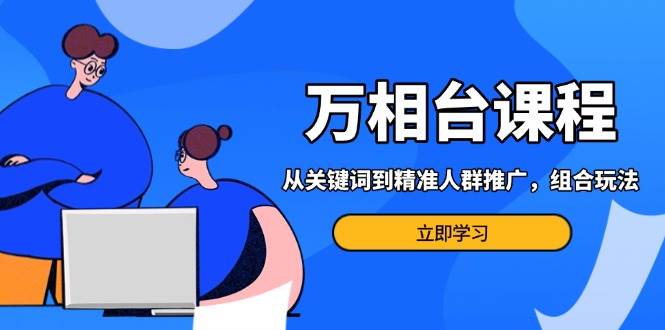 万相台课程：从关键词到精准人群推广，组合玩法高效应对多场景电商营销…宝哥轻创业_网络项目库_分享创业资讯_最新免费网络项目资源宝哥网创资源项目库