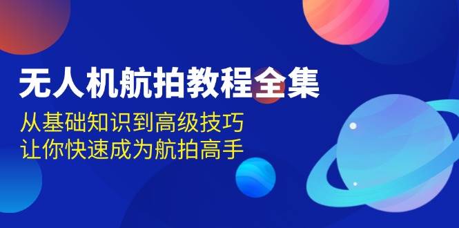 无人机-航拍教程全集，从基础知识到高级技巧，让你快速成为航拍高手宝哥轻创业_网络项目库_分享创业资讯_最新免费网络项目资源宝哥网创资源项目库