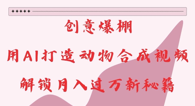 创意爆棚，用AI打造动物合成视频，解锁月入过W新秘籍【揭秘】宝哥轻创业_网络项目库_分享创业资讯_最新免费网络项目资源宝哥网创资源项目库