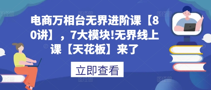 电商万相台无界进阶课【80讲】，7大模块!无界线上课【天花板】来了宝哥轻创业_网络项目库_分享创业资讯_最新免费网络项目资源宝哥网创资源项目库