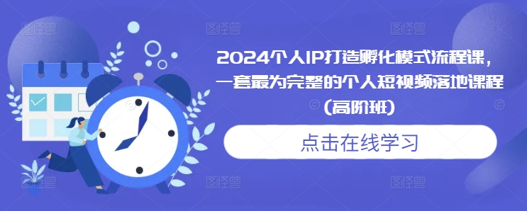2024个人IP打造孵化模式流程课，一套最为完整的个人短视频落地课程(高阶班)宝哥轻创业_网络项目库_分享创业资讯_最新免费网络项目资源宝哥网创资源项目库