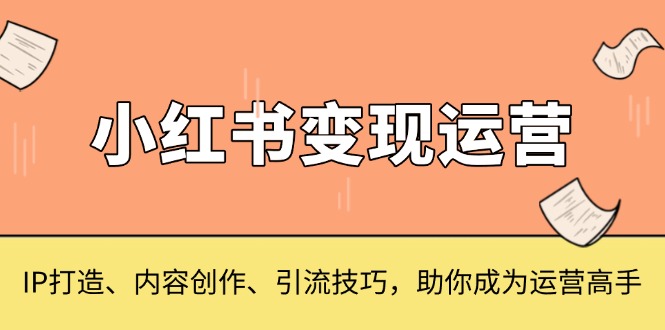 小红书变现运营，IP打造、内容创作、引流技巧，助你成为运营高手宝哥轻创业_网络项目库_分享创业资讯_最新免费网络项目资源宝哥网创资源项目库