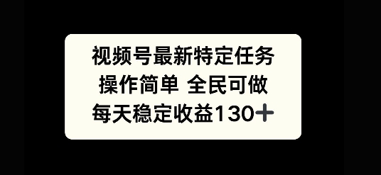 视频号最新特定任务，操作简单 全民可做，单号每天稳定收益130宝哥轻创业_网络项目库_分享创业资讯_最新免费网络项目资源宝哥网创资源项目库