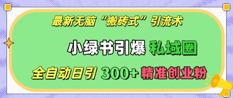 最新无脑“搬砖式”引流术，小绿书引爆私域圈，全自动日引300 精准创业粉【揭秘】宝哥轻创业_网络项目库_分享创业资讯_最新免费网络项目资源宝哥网创资源项目库